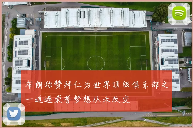 布朗称赞拜仁为世界顶级俱乐部之一追逐荣誉梦想从未改变